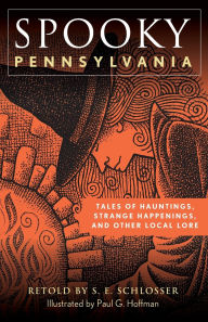 Title: Spooky Pennsylvania: Tales Of Hauntings, Strange Happenings, And Other Local Lore, Author: S. E. Schlosser