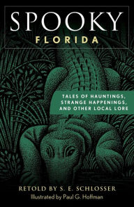 Title: Spooky Florida: Tales of Hauntings, Strange Happenings, and Other Local Lore, Author: S. E. Schlosser