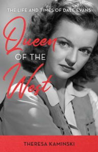 Title: Queen of the West: The Life and Times of Dale Evans, Author: Theresa Kaminski