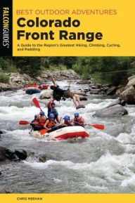 Title: Best Outdoor Adventures Colorado Front Range: A Guide to the Region's Greatest Hiking, Climbing, Cycling, and Paddling, Author: Chris Meehan