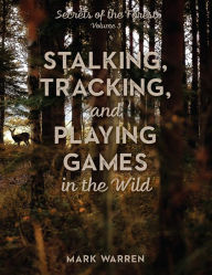 Title: Stalking, Tracking, and Playing Games in the Wild: Secrets of the Forest, Author: Mark Warren