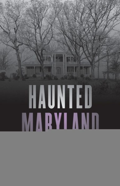 Haunted Maryland: Ghosts and Strange Phenomena of the Old Line State