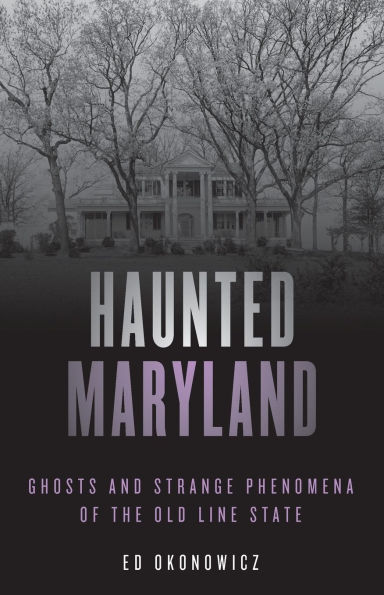 Haunted Maryland: Ghosts and Strange Phenomena of the Old Line State