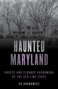 Title: Haunted Maryland: Ghosts and Strange Phenomena of the Old Line State, Author: Ed Okonowicz
