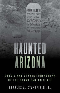 Title: Haunted Arizona: Ghosts and Strange Phenomena of the Grand Canyon State, Author: Charles A. Stansfield Jr.