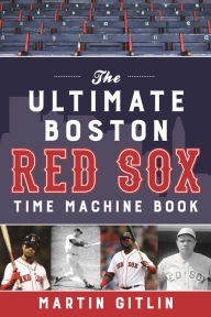 Title: The Ultimate Boston Red Sox Time Machine Book, Author: Martin Gitlin