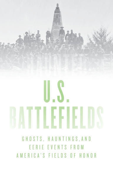 Haunted U.S. Battlefields: Ghosts, Hauntings, and Eerie Events from America's Fields of Honor