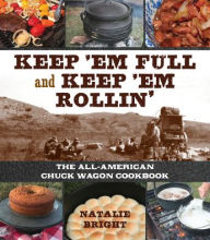 Title: Keep 'Em Full and Keep 'Em Rollin': The All-American Chuckwagon Cookbook, Author: Natalie Bright