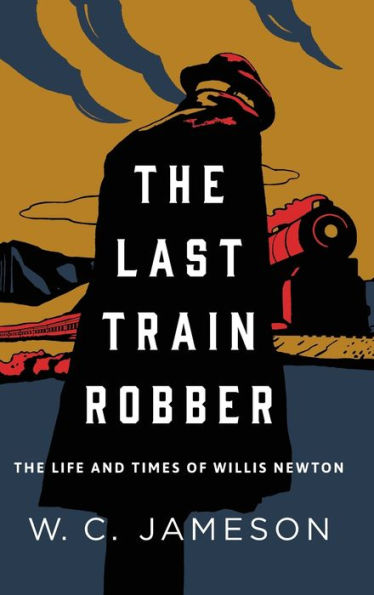 The Last Train Robber: Life and Times of Willis Newton