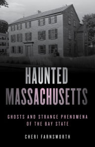 Title: Haunted Massachusetts: Ghosts and Strange Phenomena of the Bay State, Author: Cheri Farnsworth