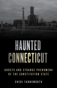 Title: Haunted Connecticut: Ghosts and Strange Phenomena of the Constitution State, Author: Cheri Farnsworth