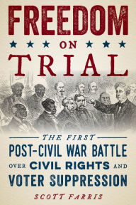 Title: Freedom on Trial: The First Post-Civil War Battle Over Civil Rights and Voter Suppression, Author: Scott Farris New York Times bestselling author of Kennedy & Reagan: Why Their Legacies E