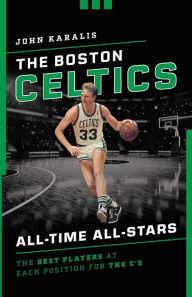 Title: The Boston Celtics All-Time All-Stars: The Best Players at Each Position for the C's, Author: John Karalis