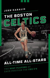 Title: The Boston Celtics All-Time All-Stars: The Best Players at Each Position for the C's, Author: John Karalis
