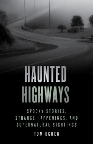 Title: Haunted Highways: Spooky Stories, Strange Happenings, and Supernatural Sightings, Author: Tom Ogden