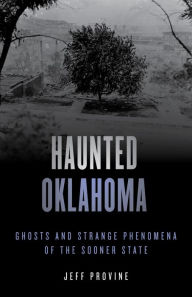 Title: Haunted Oklahoma: Ghosts and Strange Phenomena of the Sooner State, Author: Jeff Provine