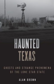 Title: Haunted Texas: Ghosts and Strange Phenomena of the Lone Star State, Author: Alan N. Brown
