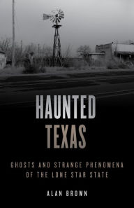 Title: Haunted Texas: Ghosts and Strange Phenomena of the Lone Star State, Author: Alan N. Brown