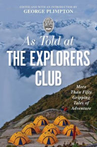 Title: As Told At the Explorers Club: More Than Fifty Gripping Tales Of Adventure, Author: George Plimpton