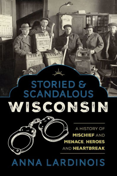 Storied & Scandalous Wisconsin: A History of Mischief and Menace, Heroes Heartbreak