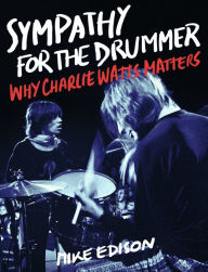 Online books to read free no download online Sympathy for the Drummer: Why Charlie Watts Matters by Mike Edison MOBI FB2 PDF in English