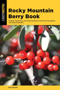 Title: Rocky Mountain Berry Book: Finding, Identifying, and Preparing Berries and Fruits Throughout the Rocky Mountains, Author: Bob Krumm