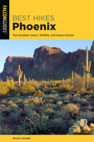 Title: Best Hikes Phoenix: The Greatest Views, Wildlife, and Desert Strolls, Author: Bruce Grubbs