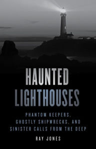 Free downloads of ebook Haunted Lighthouses: Phantom Keepers, Ghostly Shipwrecks, and Sinister Calls from the Deep