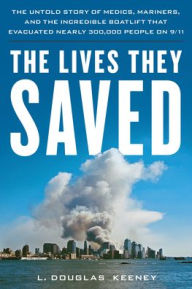 Title: The Lives They Saved: The Untold Story of Medics, Mariners and the Incredible Boatlift that Evacuated Nearly 300,000 People on 9/11, Author: L. Douglas Keeney