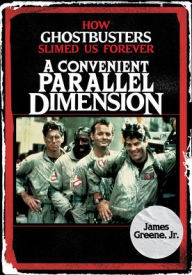 Read textbooks online free no download A Convenient Parallel Dimension: How Ghostbusters Slimed Us Forever by James Greene Jr., James Greene Jr. English version