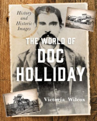 Title: The World of Doc Holliday: History and Historic Images, Author: Victoria Wilcox