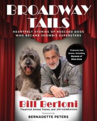 Title: Broadway Tails: Heartfelt Stories of Rescued Dogs Who Became Showbiz Superstars, Author: Bill Berloni