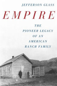 Empire: The Pioneer Legacy of an American Ranch Family