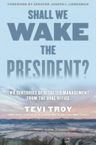 Title: Shall We Wake the President?: Two Centuries of Disaster Management from the Oval Office, Author: Tevi Troy