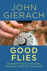 Title: Good Flies: Favorite Trout Patterns and How They Got That Way, Author: John Gierach
