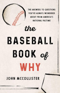 Title: The Baseball Book of Why: The Answers to Questions You've Always Wondered about from America's National Pastime, Author: John McCollister