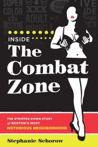 Title: Inside the Combat Zone: The Stripped Down Story of Boston's Most Notorious Neighborhood, Author: Stephanie Schorow