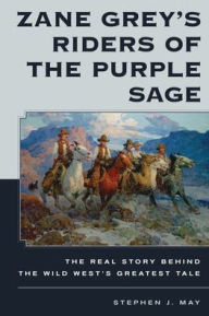 Title: Zane Grey's Riders of the Purple Sage: The Real Story Behind the Wild West's Greatest Tale, Author: Stephen J. May