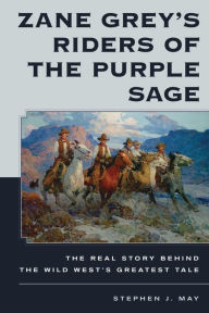 Title: Zane Grey's Riders of the Purple Sage: The Real Story Behind the Wild West's Greatest Tale, Author: Stephen J. May