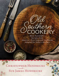 Title: Old Southern Cookery: Mary Randolph's Recipes from America's First Regional Cookbook Adapted for Today's Kitchen, Author: Christopher E. Hendricks