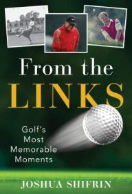 Title: From the Links: Golf's Most Memorable Moments, Author: Joshua Shifrin