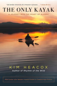 Title: The Only Kayak: A Journey Into The Heart Of Alaska, Author: Kim Heacox