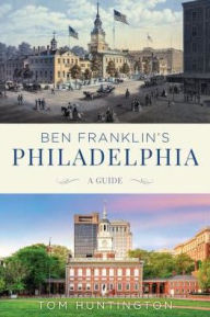 Title: Ben Franklin's Philadelphia: A Guide, Author: Tom Huntington