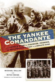 Title: The Yankee Comandante: The Untold Story of Courage, Passion, and One American's Fight to Liberate Cuba, Author: Michael Sallah