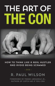 Free pdf ebooks download forum The Art of the Con: How to Think Like a Real Hustler and Avoid Being Scammed 9781493050260 (English literature) by R. Paul Wilson, Frank Abagnale 