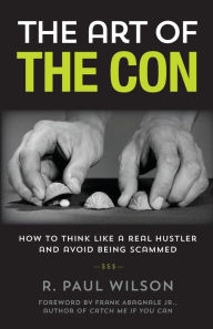 Books download kindle The Art of the Con: How to Think Like a Real Hustler and Avoid Being Scammed PDB PDF by R. Paul Wilson, Frank Abagnale (English literature) 9781493050260