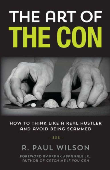 the Art of Con: How to Think Like a Real Hustler and Avoid Being Scammed