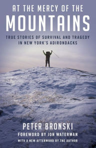 Title: At the Mercy of the Mountains: True Stories Of Survival And Tragedy In New York's Adirondacks, Author: Peter Bronski