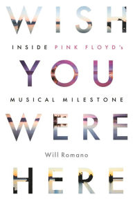 Title: Wish You Were Here: Inside Pink Floyd's Musical Milestone, Author: Will Romano