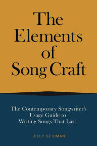 Title: The Elements of Song Craft: The Contemporary Songwriter's Usage Guide To Writing Songs That Last, Author: Billy Seidman